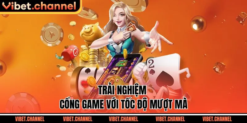 Trải nghiệm cổng game với tốc độ mượt mà